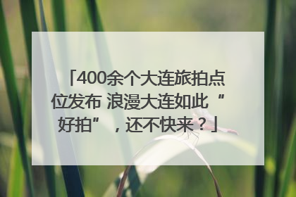 400余个大连旅拍点位发布 浪漫大连如此“好拍”，还不快来？