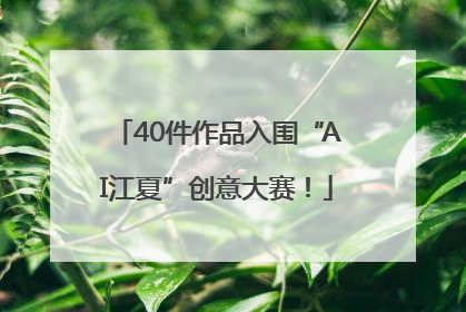 40件作品入围“AI江夏”创意大赛！