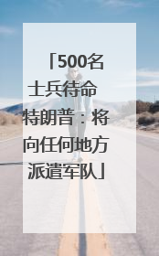 500名士兵待命 特朗普：将向任何地方派遣军队