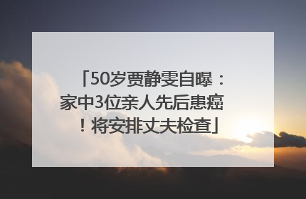 50岁贾静雯自曝：家中3位亲人先后患癌！将安排丈夫检查