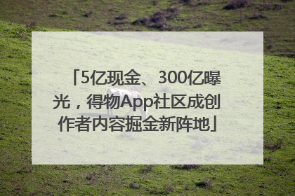5亿现金、300亿曝光，得物App社区成创作者内容掘金新阵地