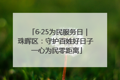 6·25为民服务日｜珠晖区：守护百姓好日子 一心为民零距离