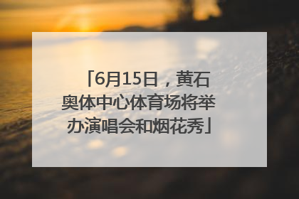 6月15日，黄石奥体中心体育场将举办演唱会和烟花秀