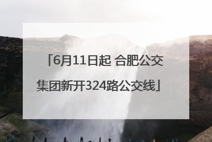 6月11日起 合肥公交集团新开324路公交线
