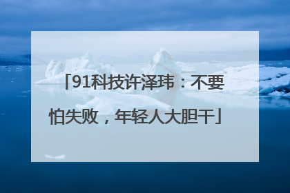 91科技许泽玮：不要怕失败，年轻人大胆干