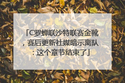 C罗蝉联沙特联赛金靴，赛后更新社媒暗示离队：这个章节结束了