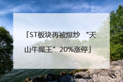 ST板块再被爆炒 “天山牛魔王”20%涨停
