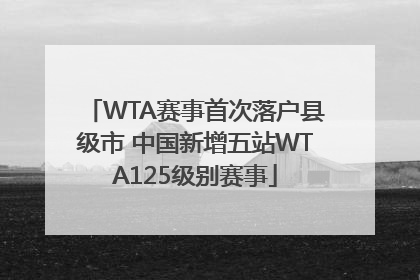 WTA赛事首次落户县级市 中国新增五站WTA125级别赛事